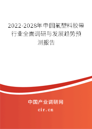 2022-2028年中國(guó)氟塑料膠帶行業(yè)全面調(diào)研與發(fā)展趨勢(shì)預(yù)測(cè)報(bào)告