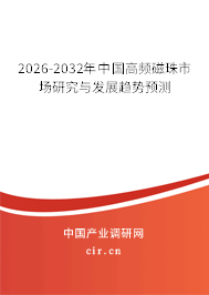 2026-2032年中國高頻磁珠市場研究與發(fā)展趨勢預測