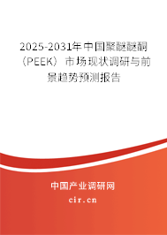 2025-2031年中國(guó)聚醚醚酮（PEEK）市場(chǎng)現(xiàn)狀調(diào)研與前景趨勢(shì)預(yù)測(cè)報(bào)告