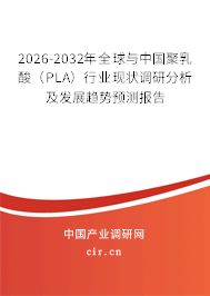 2026-2032年全球與中國聚乳酸（PLA）行業(yè)現(xiàn)狀調(diào)研分析及發(fā)展趨勢(shì)預(yù)測(cè)報(bào)告