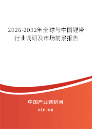2026-2032年全球與中國(guó)鋰帶行業(yè)調(diào)研及市場(chǎng)前景報(bào)告