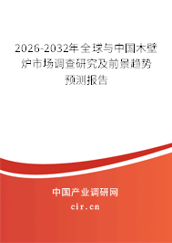 2026-2032年全球與中國木壁爐市場調(diào)查研究及前景趨勢預(yù)測報告
