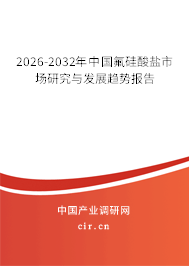 2026-2032年中國(guó)氟硅酸鹽市場(chǎng)研究與發(fā)展趨勢(shì)報(bào)告