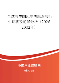 全球與中國風(fēng)電防腐涂層行業(yè)現(xiàn)狀及前景分析（2026-2032年）