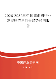 2026-2032年中國彎曲機行業(yè)發(fā)展研究與前景趨勢預(yù)測報告