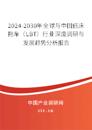 2024-2030年全球與中國(guó)低床拖車（LBT）行業(yè)深度調(diào)研與發(fā)展趨勢(shì)分析報(bào)告