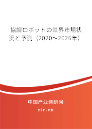協(xié)調(diào)ロボットの世界市場(chǎng)狀況と予測(cè)（2020～2026年）