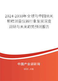 2024-2030年全球與中國(guó)納米顆粒測(cè)量?jī)x器行業(yè)發(fā)展深度調(diào)研與未來趨勢(shì)預(yù)測(cè)報(bào)告