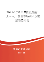 2025-2031年中國低輻射（low-e）玻璃市場調(diào)研及前景趨勢報告