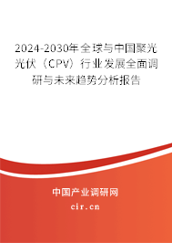 2024-2030年全球與中國聚光光伏（CPV）行業(yè)發(fā)展全面調研與未來趨勢分析報告