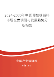 2024-2030年中國葡萄糖輔料市場(chǎng)全面調(diào)研與發(fā)展趨勢(shì)分析報(bào)告