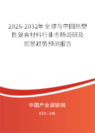 2026-2032年全球與中國熱塑性復(fù)合材料行業(yè)市場調(diào)研及前景趨勢(shì)預(yù)測報(bào)告