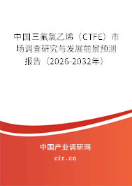 中國三氟氯乙烯(CTFE)市場調(diào)查研究與發(fā)展前景預測報告(2026-2032年) 中國三氟氯乙烯(CTFE)市場調(diào)查研究與發(fā)展前景預測報告(2026-2032年)