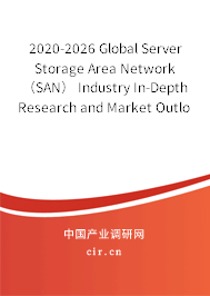 2020-2026 Global Server Storage Area Network（SAN） Industry In-Depth Research and Market Outlook Report