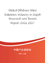 Global Offshore Wind Solutions Industry In-Depth Research and Trends Report 2021-2027