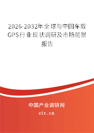 2026-2032年全球與中國車載GPS行業(yè)現(xiàn)狀調(diào)研及市場前景報告