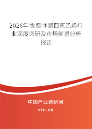 2026年版膨體聚四氟乙烯行業(yè)深度調(diào)研及市場前景分析報告