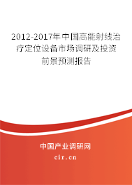 2012-2017年中國高能射線治療定位設備市場調研及投資前景預測報告