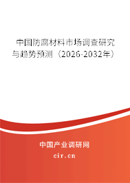 中國防腐材料市場調(diào)查研究與趨勢預(yù)測（2026-2032年）