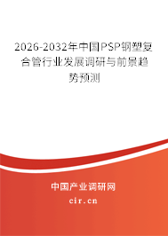 2026-2032年中國PSP鋼塑復合管行業(yè)發(fā)展調(diào)研與前景趨勢預測