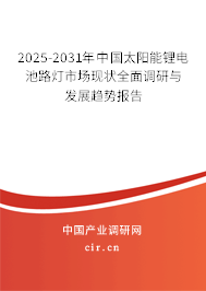 2025-2031年中國(guó)太陽(yáng)能鋰電池路燈市場(chǎng)現(xiàn)狀全面調(diào)研與發(fā)展趨勢(shì)報(bào)告