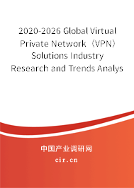 2020-2026 Global Virtual Private Network（VPN）Solutions Industry Research and Trends Analysis Report