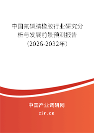 中國氟磷腈橡膠行業(yè)研究分析與發(fā)展前景預測報告（2026-2032年）