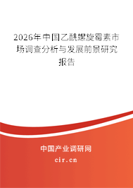 2026年中國(guó)乙酰螺旋霉素市場(chǎng)調(diào)查分析與發(fā)展前景研究報(bào)告