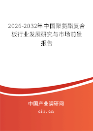 2026-2032年中國(guó)聚氨酯復(fù)合板行業(yè)發(fā)展研究與市場(chǎng)前景報(bào)告