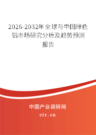 2026-2032年全球與中國綠色鋁市場研究分析及趨勢預(yù)測報(bào)告