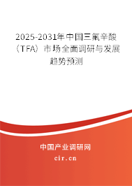 2025-2031年中國(guó)三氟辛酸（TFA）市場(chǎng)全面調(diào)研與發(fā)展趨勢(shì)預(yù)測(cè)