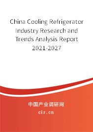 China Cooling Refrigerator Industry Research and Trends Analysis Report 2021-2027