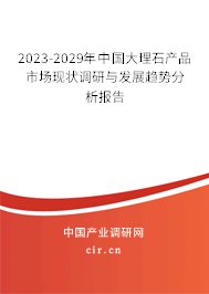2023-2029年中國(guó)大理石產(chǎn)品市場(chǎng)現(xiàn)狀調(diào)研與發(fā)展趨勢(shì)分析報(bào)告