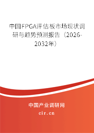 中國FPGA評估板市場現(xiàn)狀調(diào)研與趨勢預(yù)測報告（2026-2032年）