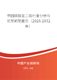 中國磷酸氫二銨行業(yè)分析與前景趨勢報告（2026-2032年）