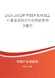 2026-2032年中國木板材加工行業(yè)發(fā)展研究與前景趨勢預(yù)測報告