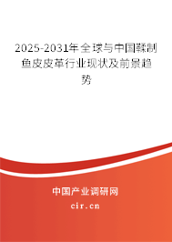 2025-2031年全球與中國(guó)鞣制魚(yú)皮皮革行業(yè)現(xiàn)狀及前景趨勢(shì)