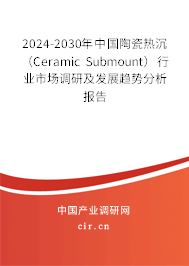 2024-2030年中國陶瓷熱沉（Ceramic Submount）行業(yè)市場調(diào)研及發(fā)展趨勢分析報告
