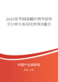 2025版中國氨糖市場專題研究分析與發(fā)展前景預測報告
