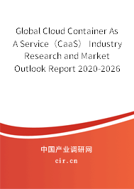 Global Cloud Container As A Service（CaaS） Industry Research and Market Outlook Report 2020-2026