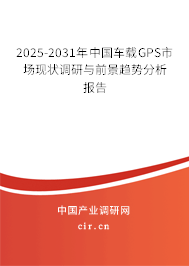 2025-2031年中國(guó)車(chē)載GPS市場(chǎng)現(xiàn)狀調(diào)研與前景趨勢(shì)分析報(bào)告