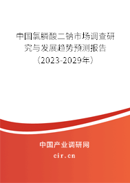 中國氯膦酸二鈉市場調查研究與發(fā)展趨勢預測報告(2023-2029年) 中國氯膦酸二鈉市場調查研究與發(fā)展趨勢預測報告(2023-2029年)