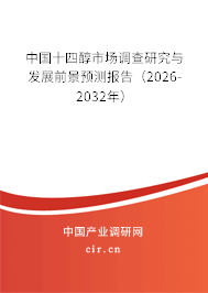 中國十四醇市場調(diào)查研究與發(fā)展前景預(yù)測報告（2026-2032年）
