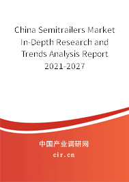 China Semitrailers Market In-Depth Research and Trends Analysis Report 2021-2027 China Semitrailers Market In-Depth Research and Trends Analysis Report 2021-2027