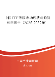 中國FEP薄膜市場現(xiàn)狀與趨勢預(yù)測報告（2026-2032年）