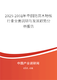 2025-2031年中國(guó)防腐木地板行業(yè)全面調(diào)研與發(fā)展趨勢(shì)分析報(bào)告