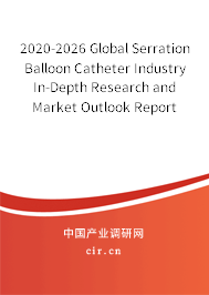 2020-2026 Global Serration Balloon Catheter Industry In-Depth Research and Market Outlook Report 2020-2026 Global Serration Balloon Catheter Industry In-Depth Research and Market Outlook Report