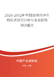 2025-2031年中國(guó)波峰焊爐市場(chǎng)現(xiàn)狀研究分析與發(fā)展趨勢(shì)預(yù)測(cè)報(bào)告