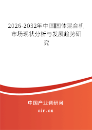 2026-2032年中國固體混合機(jī)市場現(xiàn)狀分析與發(fā)展趨勢研究