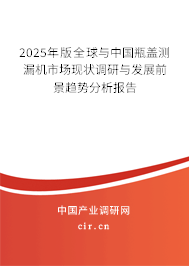 2025年版全球與中國瓶蓋測漏機(jī)市場現(xiàn)狀調(diào)研與發(fā)展前景趨勢分析報告